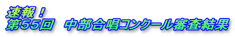速報!
第55回 中部合唱コンクール審査結果